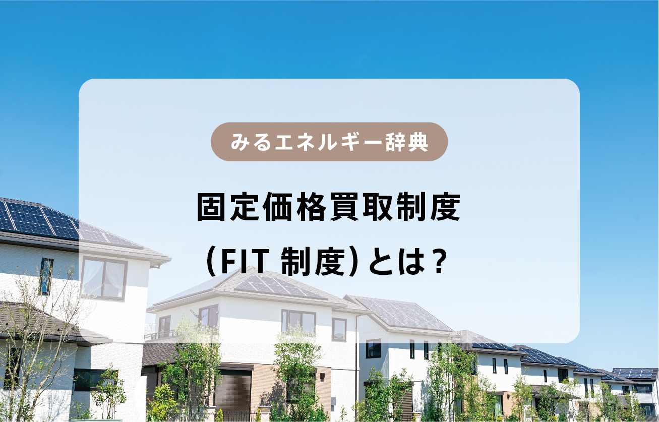 ＦＩＴ制度（固定価格買取制度）とは？【みるエネルギー辞典】