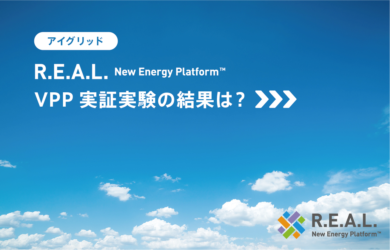 VPP実証実験の結果は？ アイ・グリッド・ソリューションズ「R.E.A.L. New Energy Platform™」