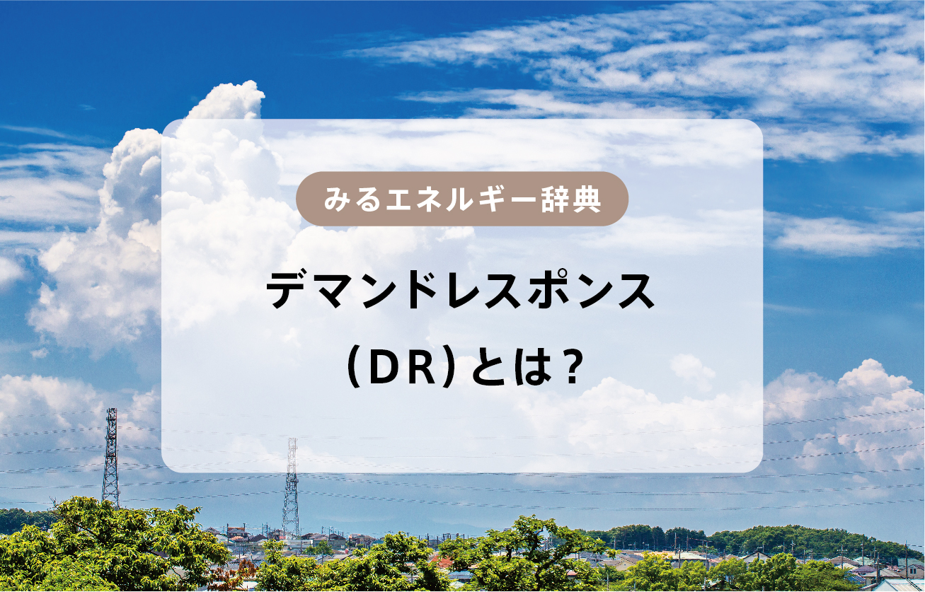 デマンドレスポンスとは？事例やメリットについてわかりやすく紹介します