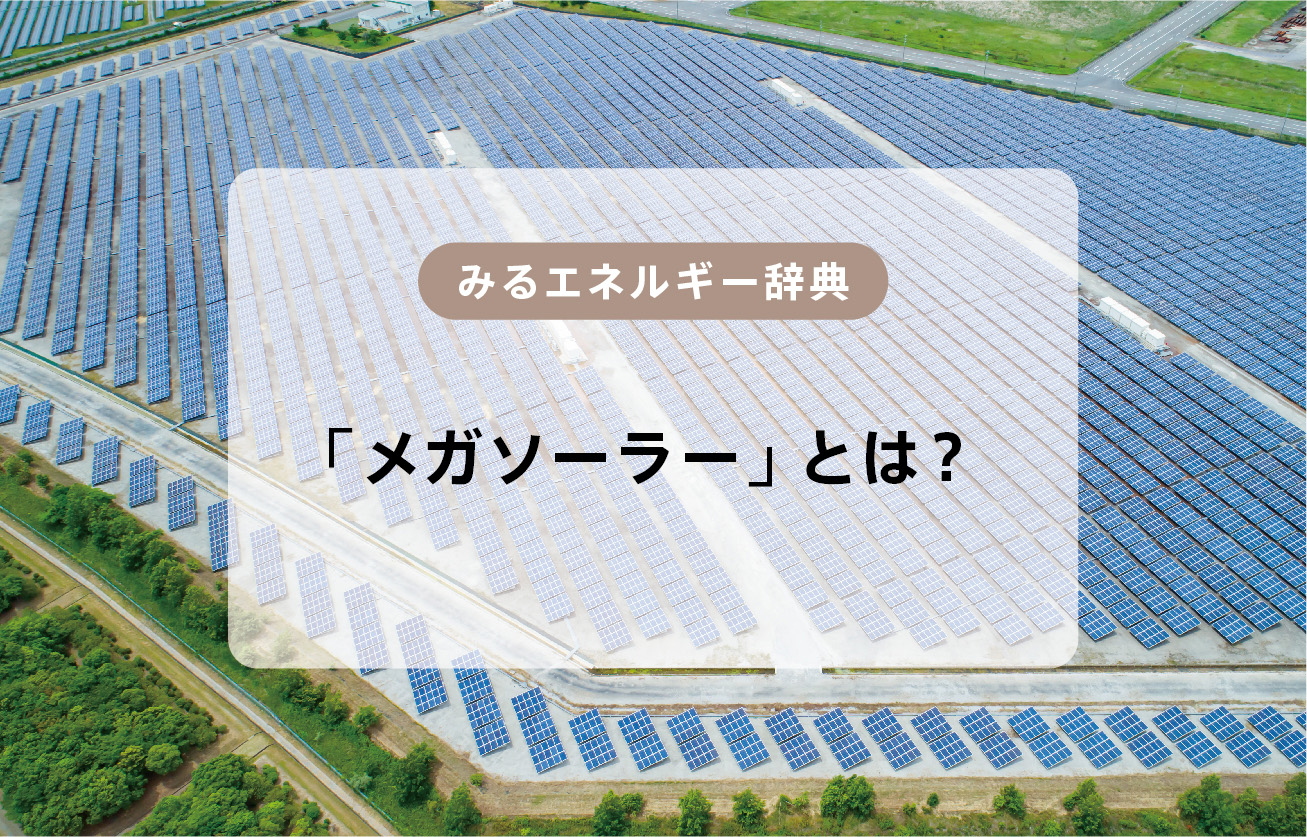 「メガソーラー」とは？企業の注目を集めるシステムのメリット・デメリットについてご紹介
