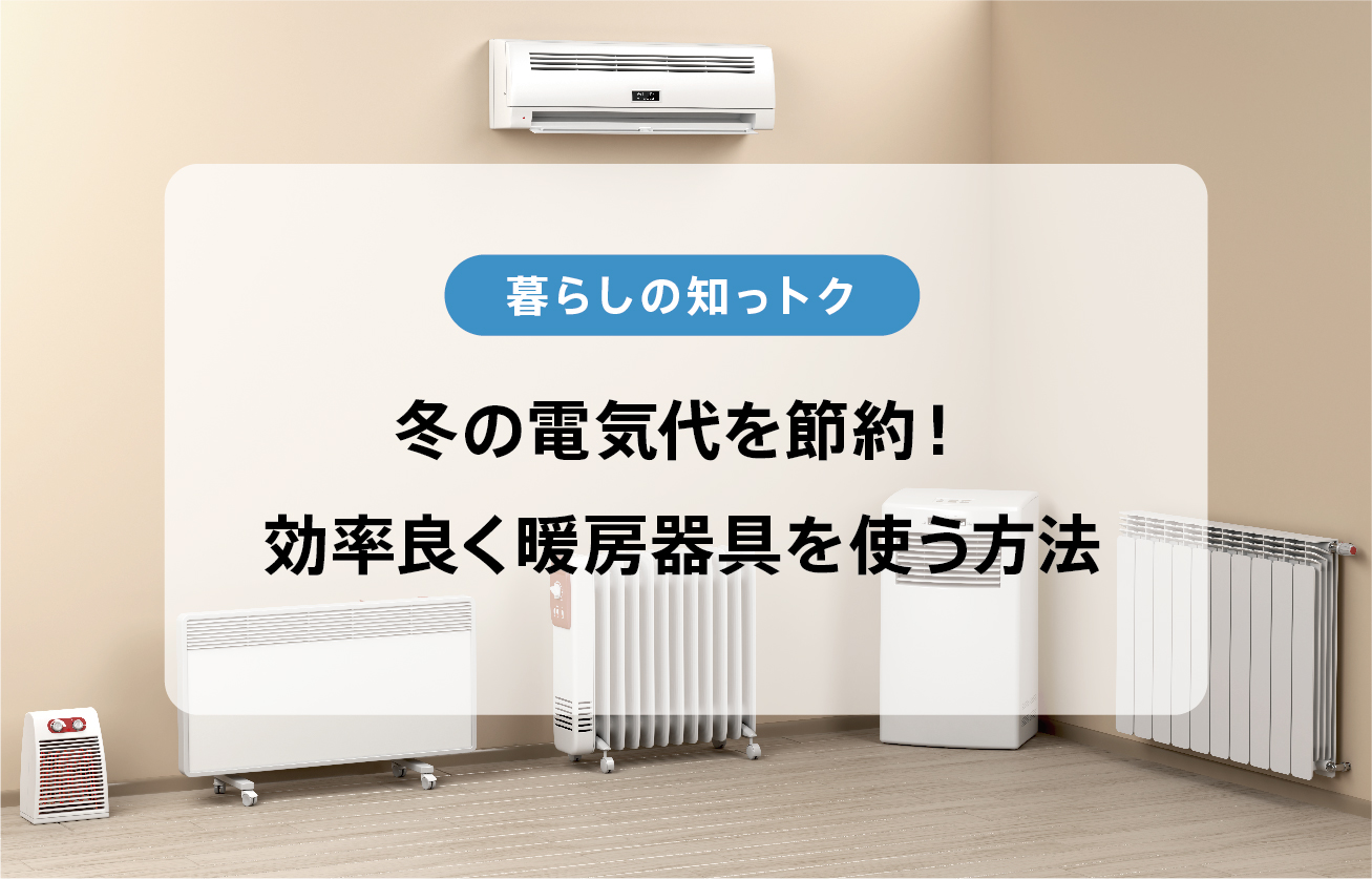冬の電気代を節約！効率良く暖房器具を使う方法をご紹介します