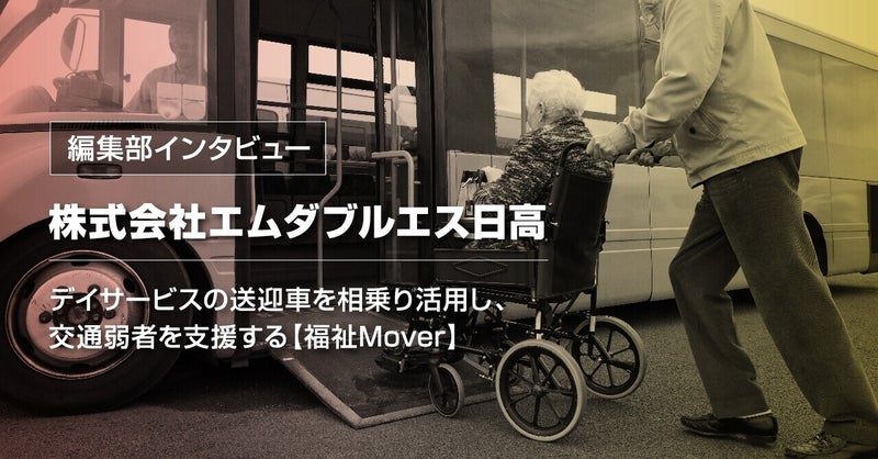 【編集部インタビュー】株式会社エムダブルエス日高 デイサービスの送迎車を相乗り活用し、交通弱者を支援する【福祉Mover】byリブ・コンサルティング