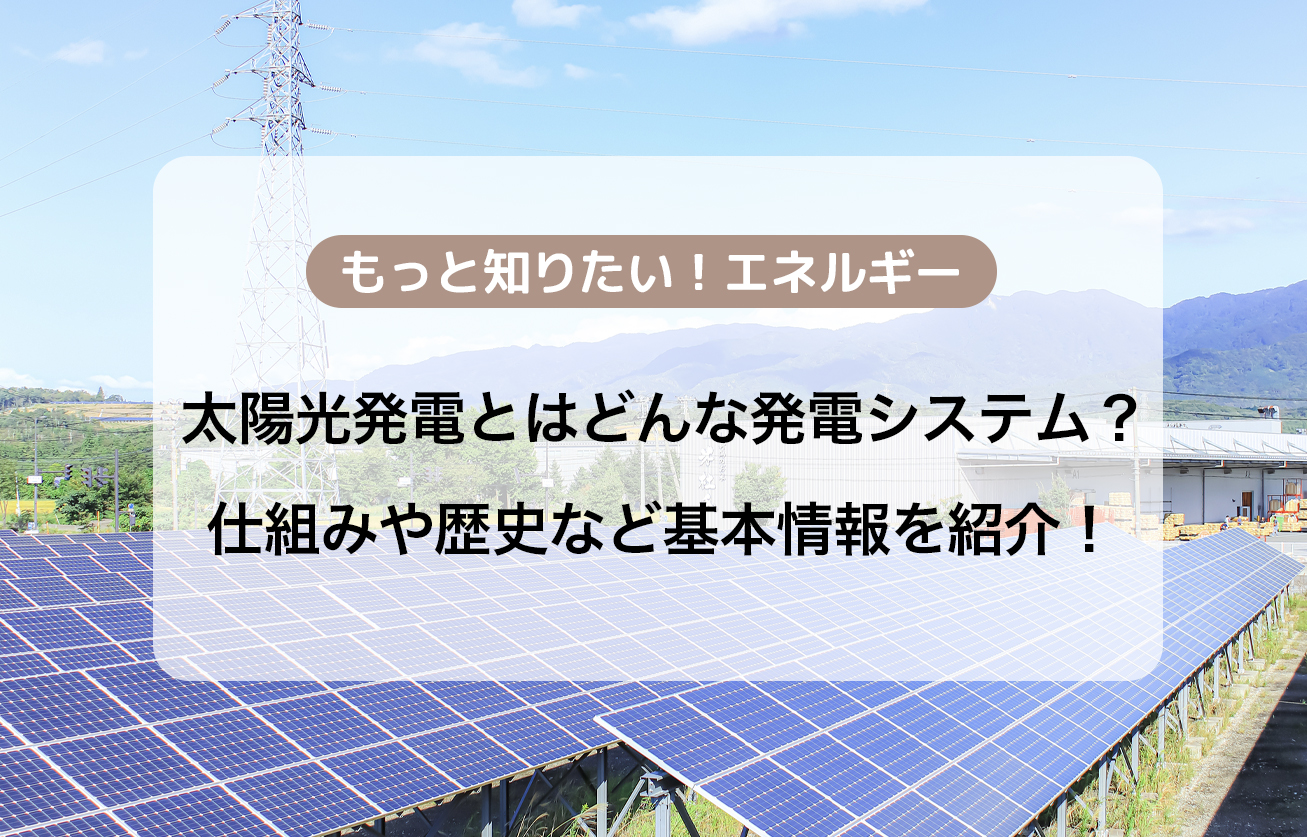 太陽光発電とはどんな発電システム？仕組みや歴史など基本情報を紹介！