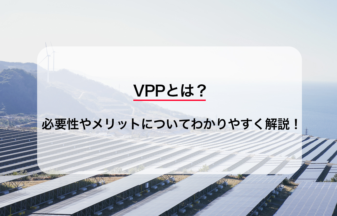 VPPとは？必要性やメリットについてわかりやすく解説！