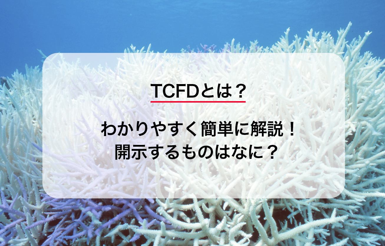TCFDとは？わかりやすく簡単に解説！開示するものはなに？