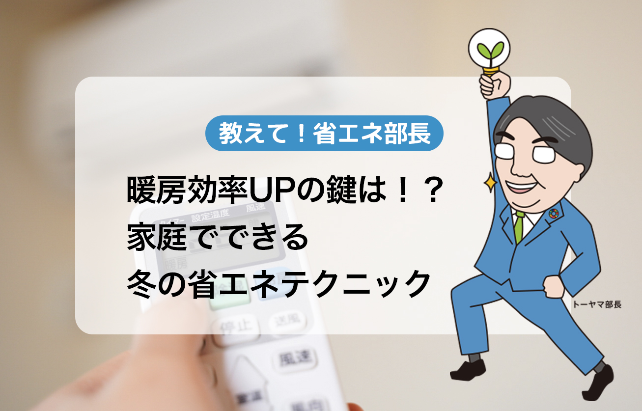 暖房効率UPの鍵は！？冬の省エネテクニック