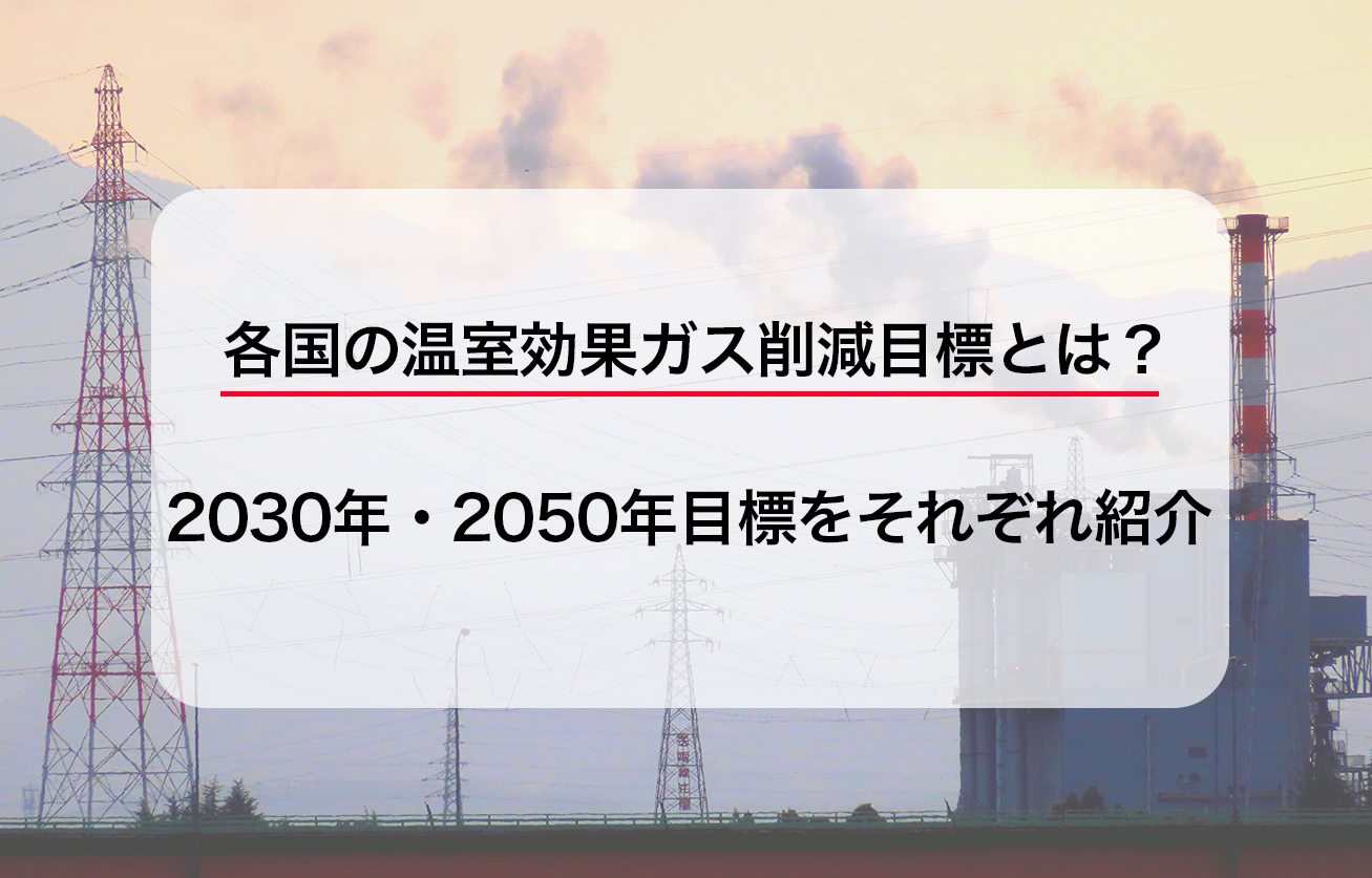 各国の温室効果ガス削減目標とは？2030年・2050年目標をそれぞれ紹介