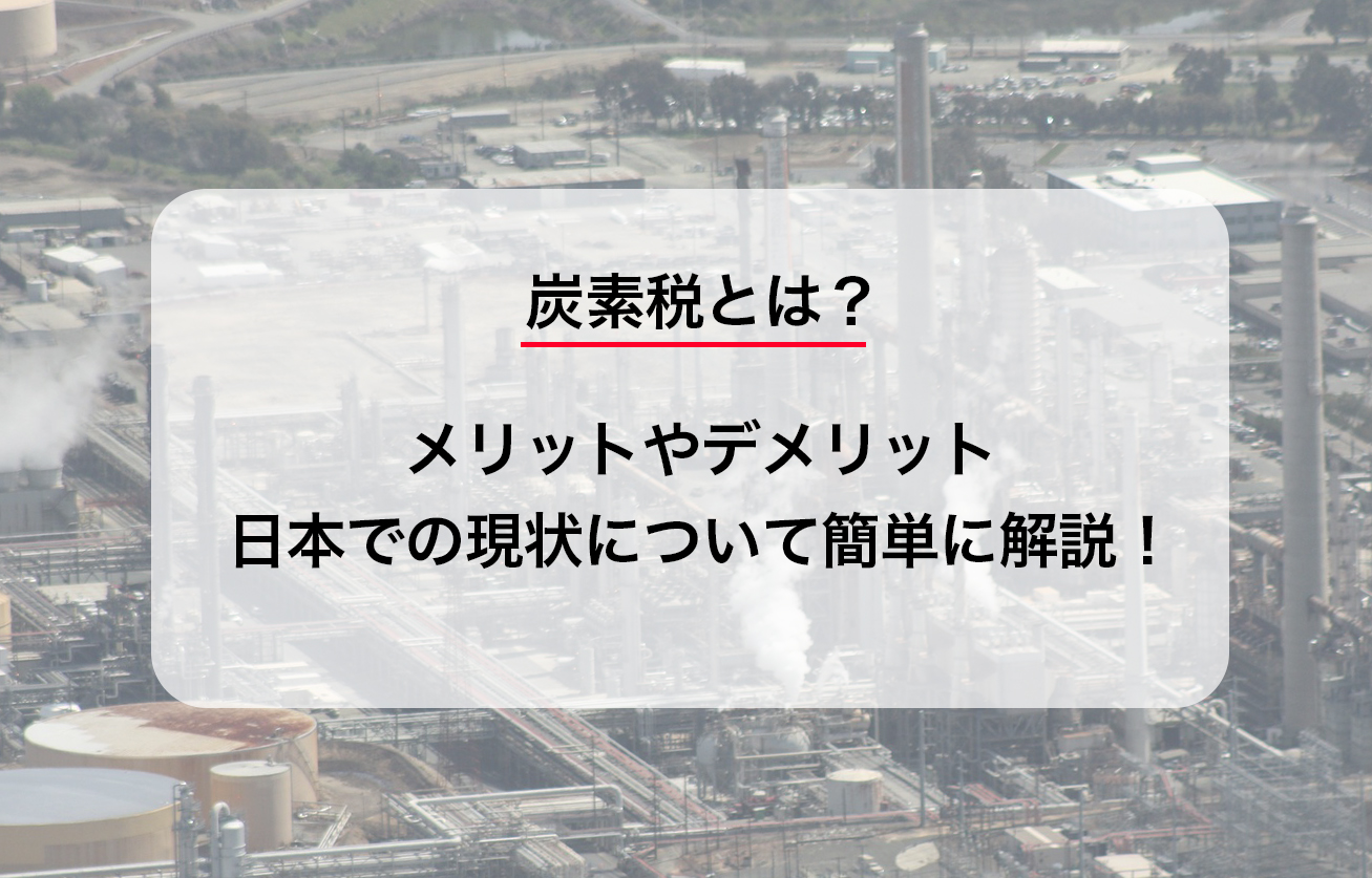 炭素税とは？メリットやデメリット、日本での現状について簡単に解説！