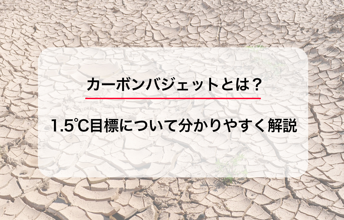 カーボンバジェットとは？1.5℃目標について分かりやすく解説