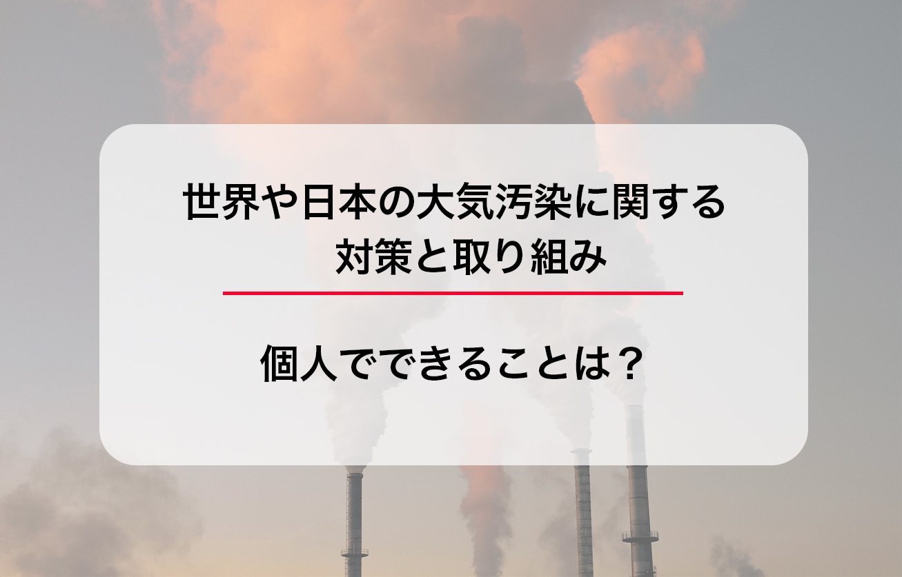 世界や日本の大気汚染に関する対策と取り組み｜個人でできることは？
