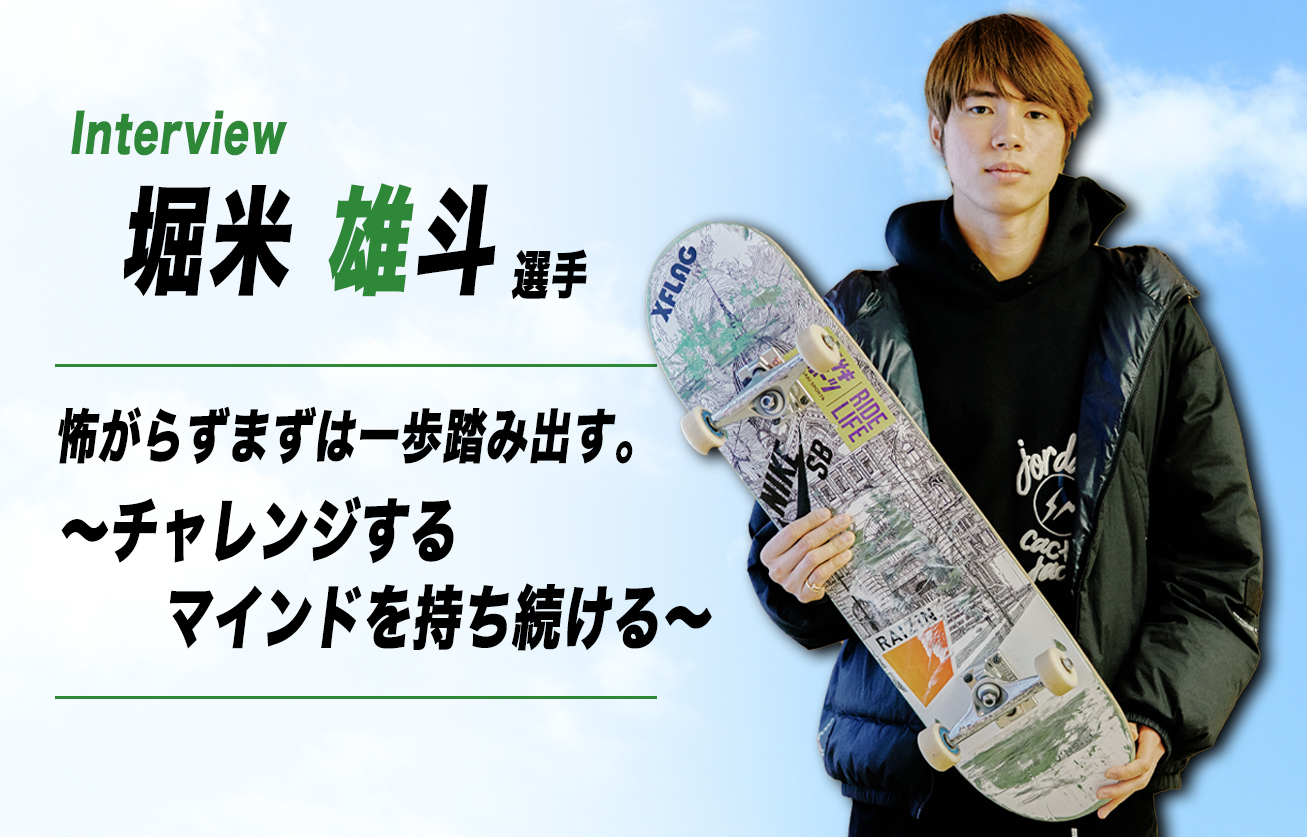 【インタビュー】堀米 雄斗選手／怖がらずまずは一歩踏み出す。 チャレンジするマインドを持ち続ける