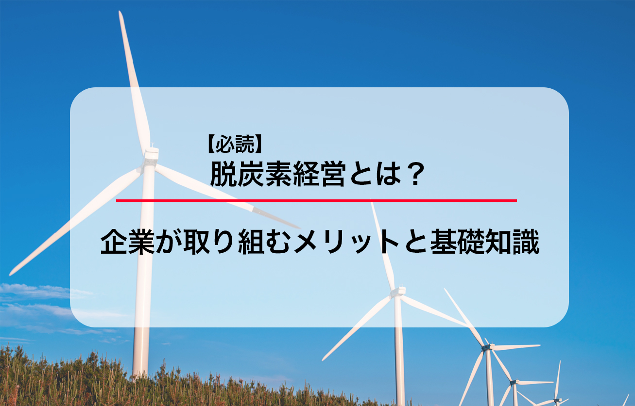 【必読】脱炭素経営とは？企業が取り組むメリットと基礎知識