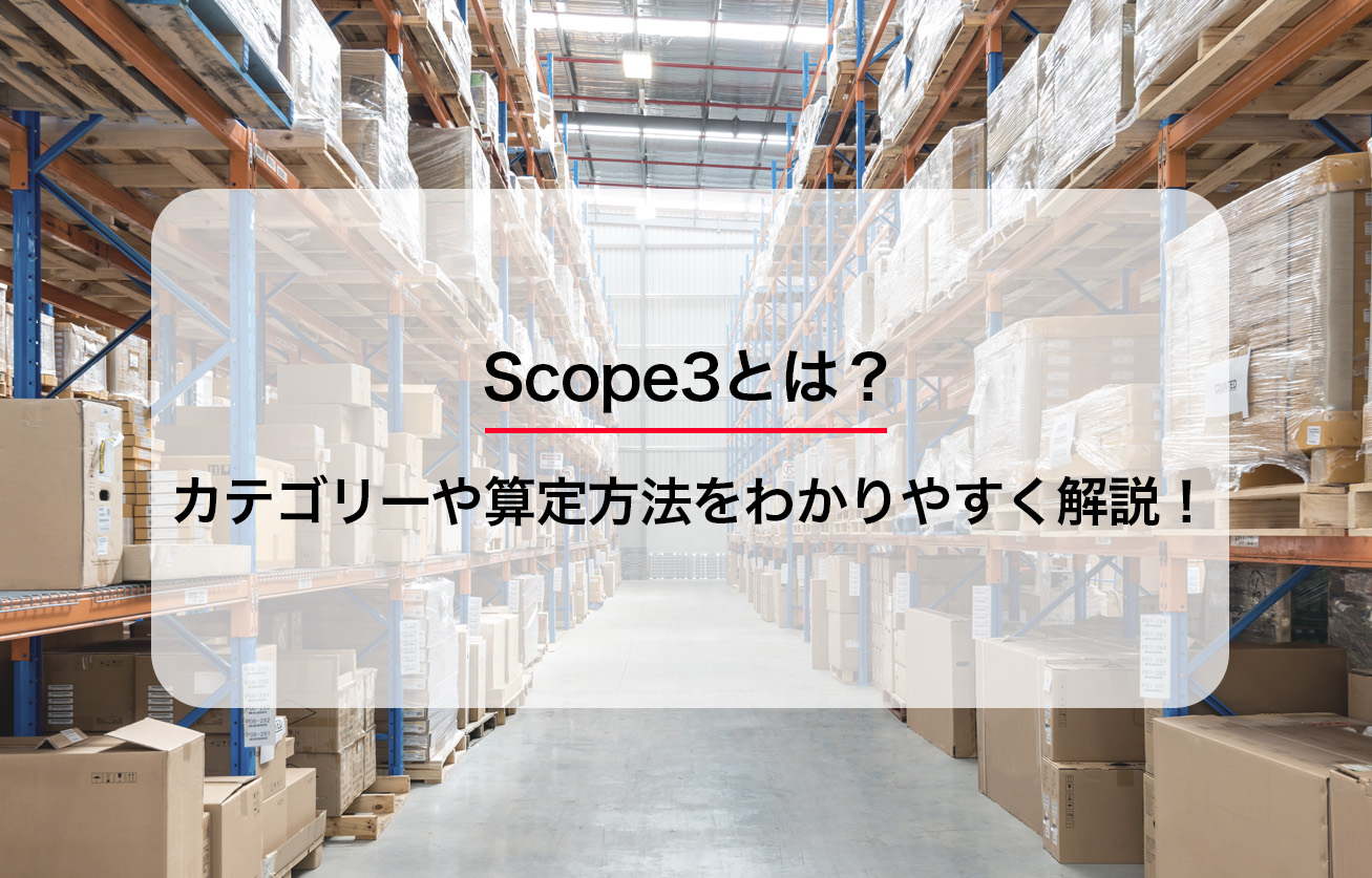Scope3とは？カテゴリーや算定方法をわかりやすく解説！