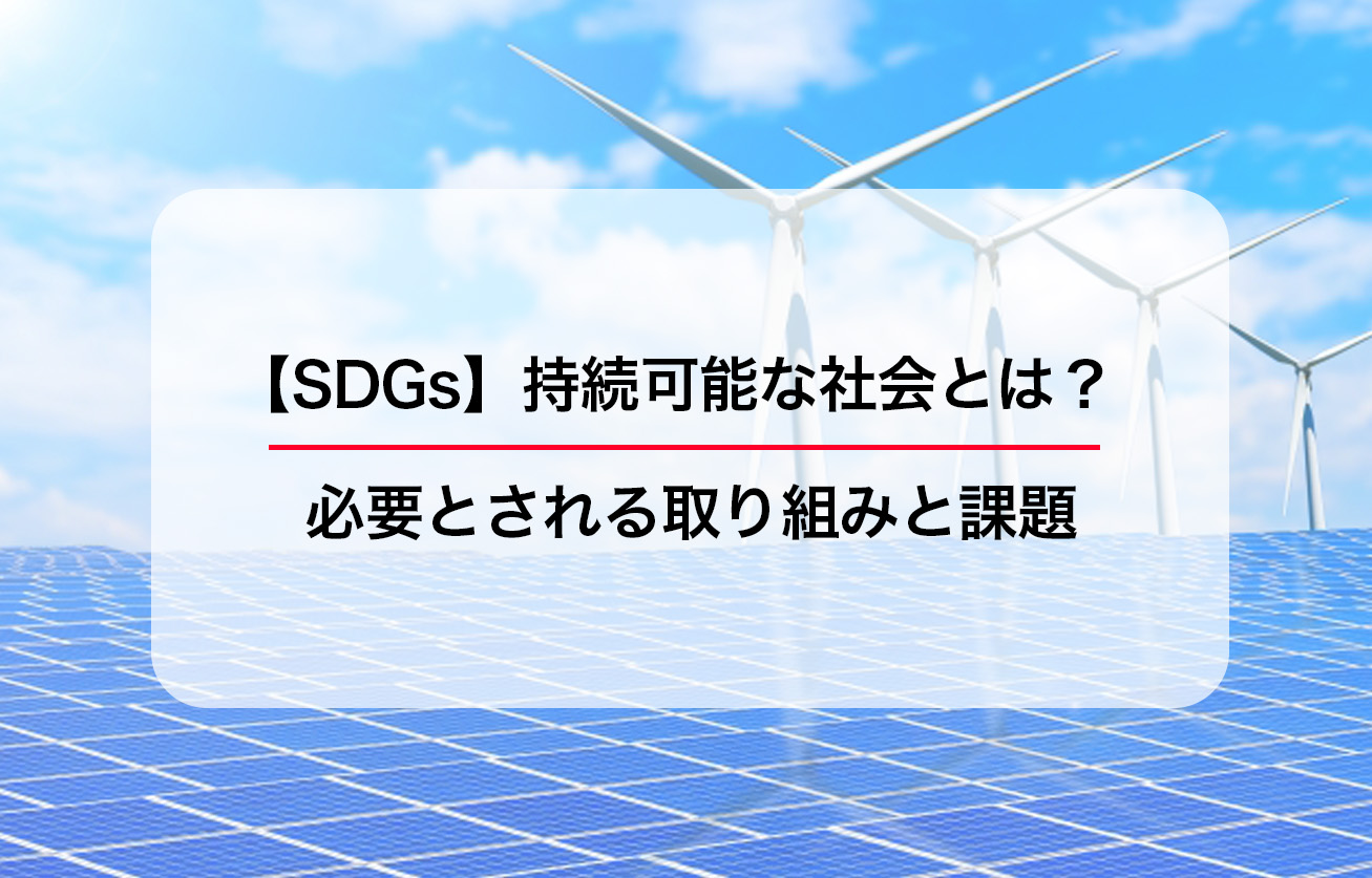 【SDGs】持続可能な社会とは？必要とされる取り組みと課題