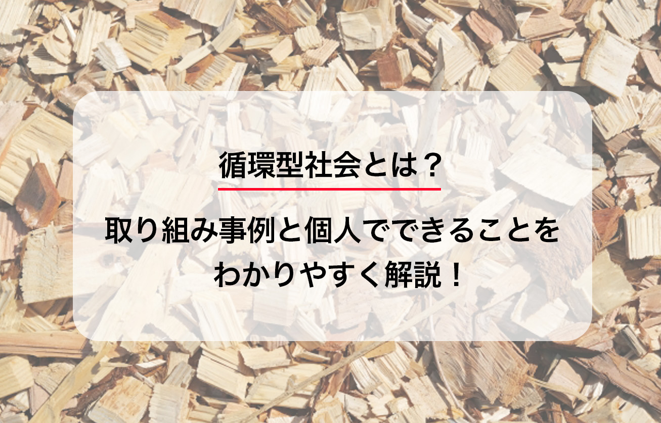 循環型社会とは？取り組み事例と個人でできることをわかりやすく解説！