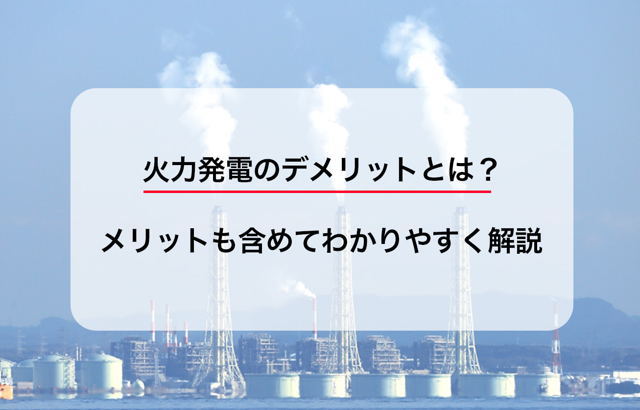 火力発電のデメリットとは？メリットも含めてわかりやすく解説