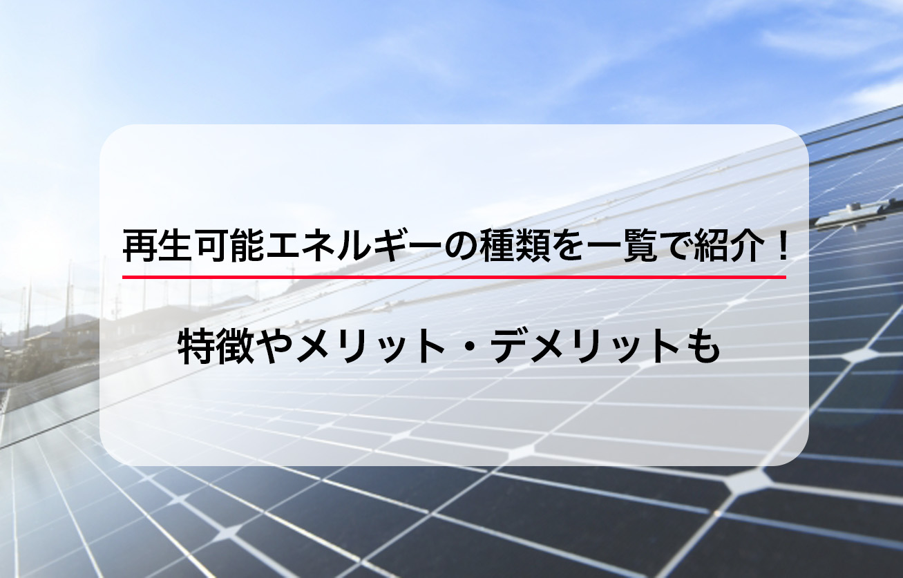 再生可能エネルギーの種類を一覧で紹介！特徴やメリット・デメリットも
