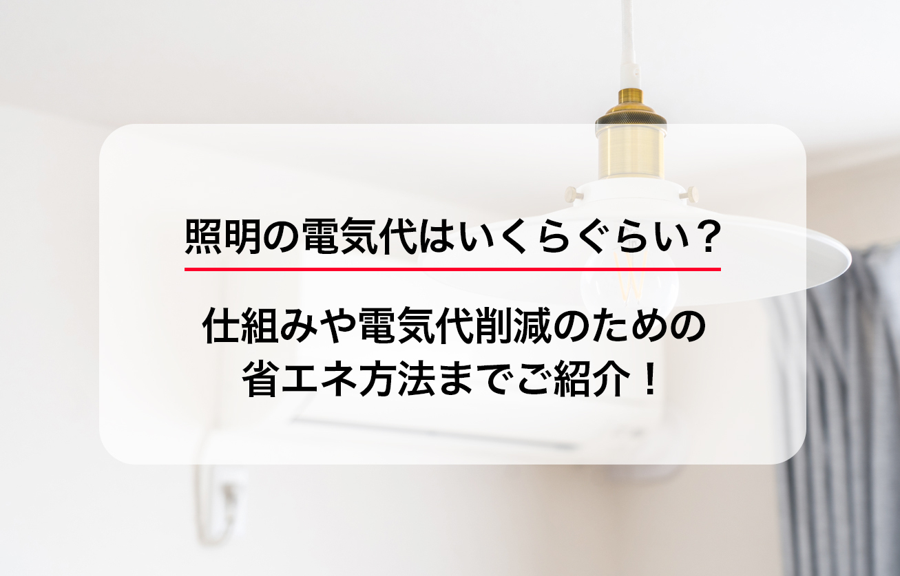 照明の電気代はいくらぐらい？仕組みや電気代削減のための省エネ方法までご紹介！