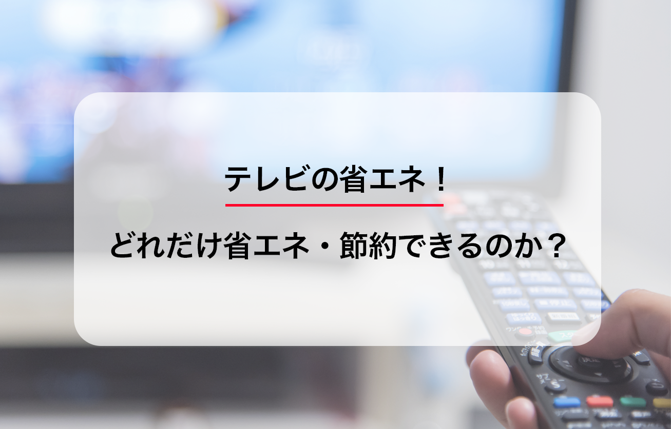 テレビの省エネ！どれだけ省エネ・節約できるのか？