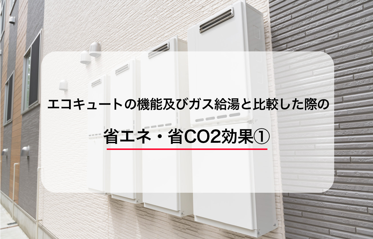 エコキュートの機能及びガス給湯と比較した際の省エネ・省CO2効果①