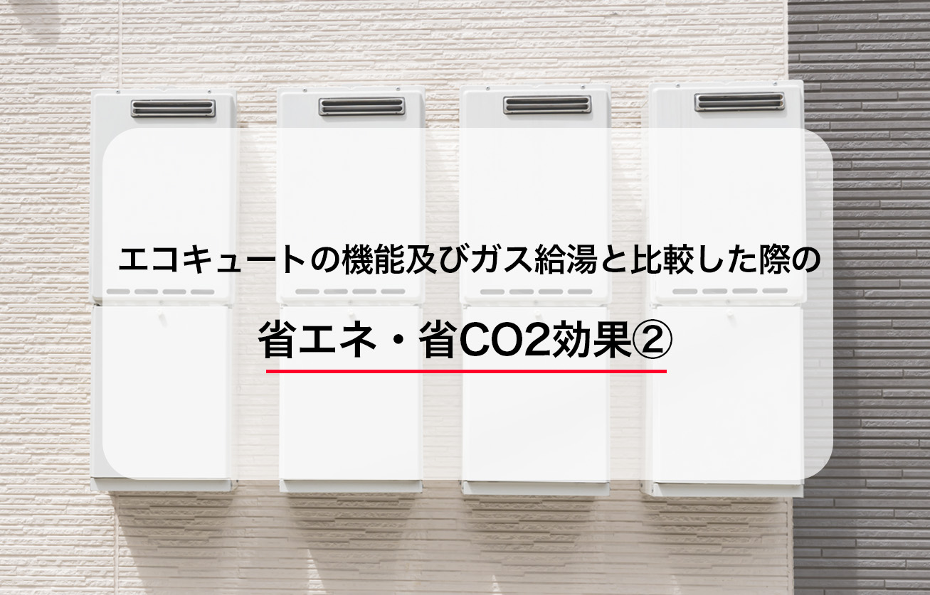 エコキュートの機能及びガス給湯と比較した際の省エネ・省CO2効果②