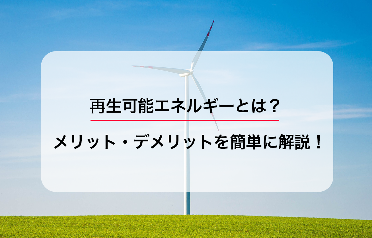 再生可能エネルギーとは？メリット・デメリットを簡単に解説！