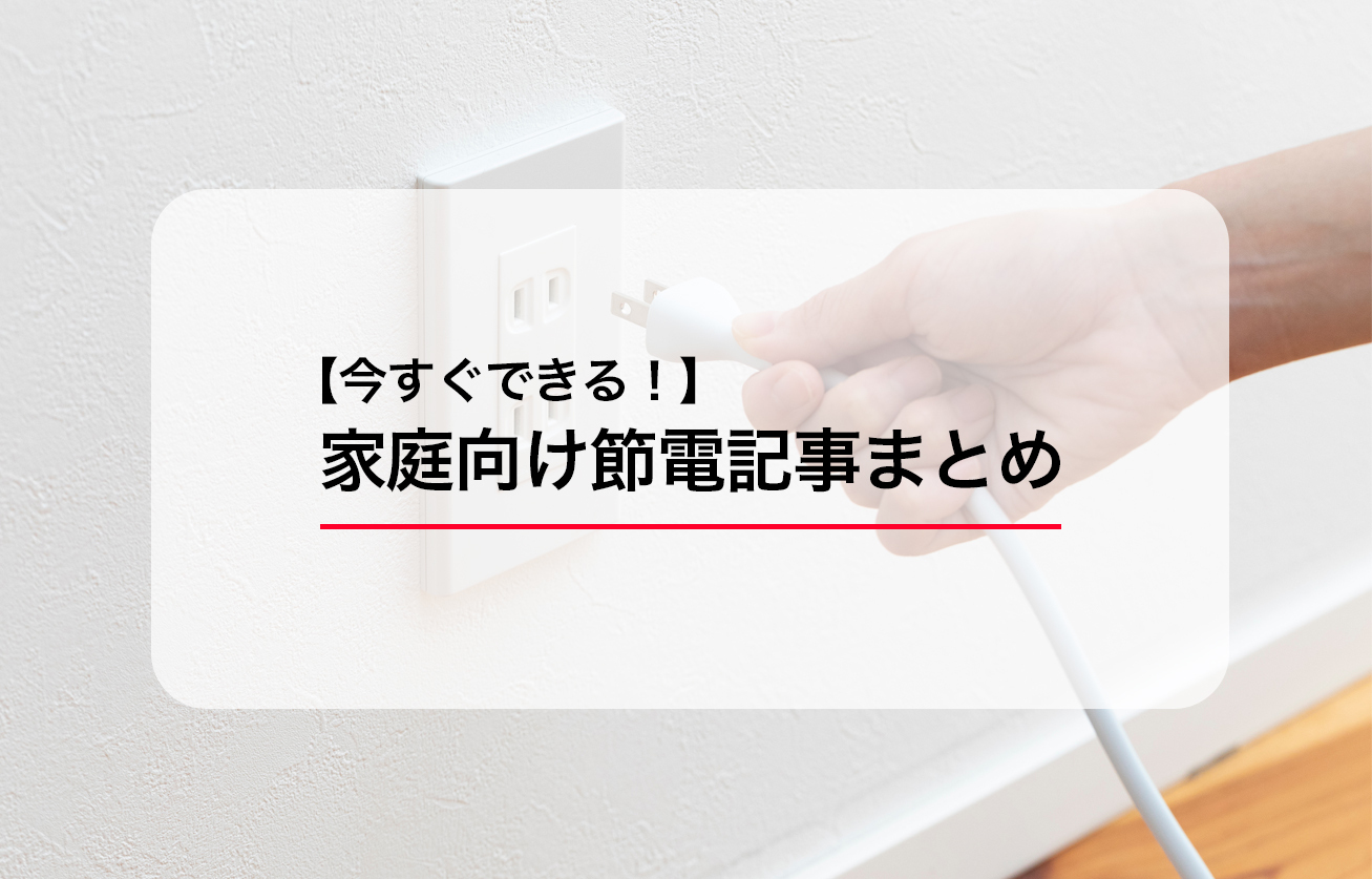 今すぐできる！家庭向け節電記事まとめ