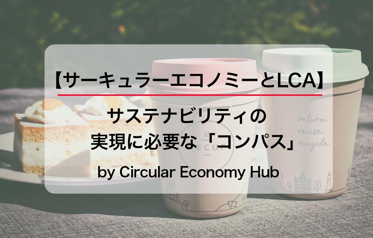 【サーキュラーエコノミーとLCA】サステナビリティ の実現に必要な「コンパス」by Circular Economy Hub
