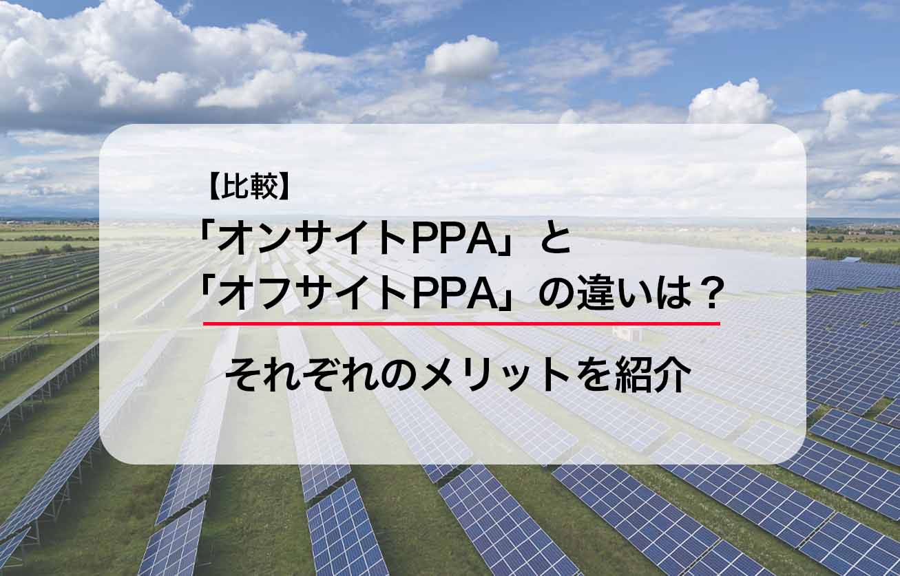 【比較】「オンサイトPPA」と「オフサイトPPA」の違いは？それぞれのメリットを紹介
