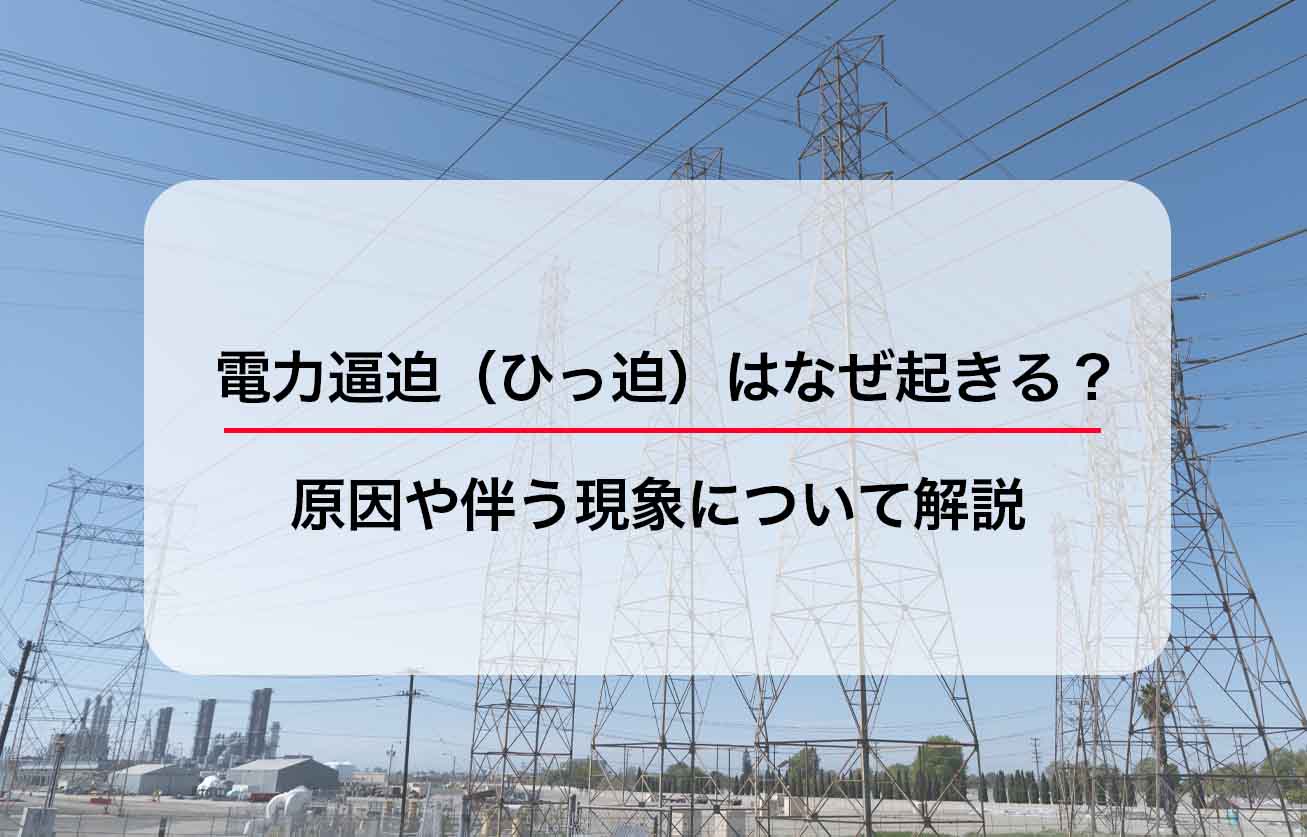 電力逼迫（ひっ迫）はなぜ起きる？原因や伴う現象について解説