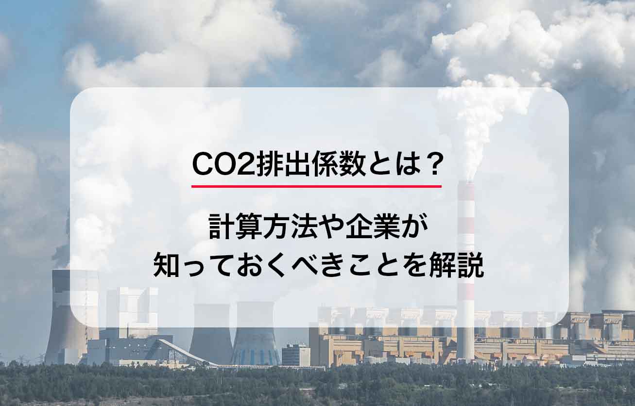 CO2排出係数とは？計算方法や企業が知っておくべきことを解説