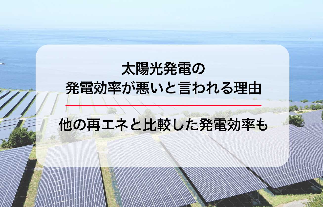 太陽光発電の発電効率が悪いと言われる理由｜他の再エネと比較した発電効率も
