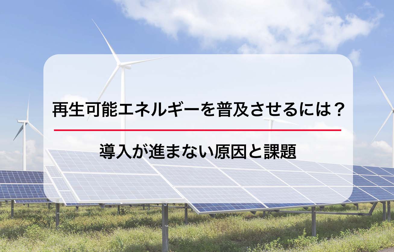 再生可能エネルギーを普及させるには？導入が進まない原因と課題