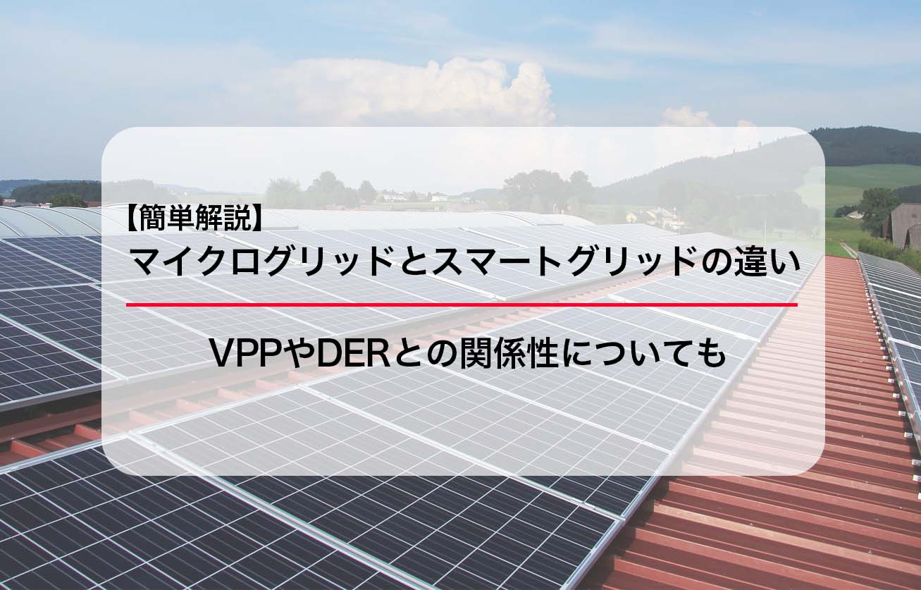 【簡単解説】マイクログリッドとスマートグリッドの違い｜VPPやDERとの関係性についても