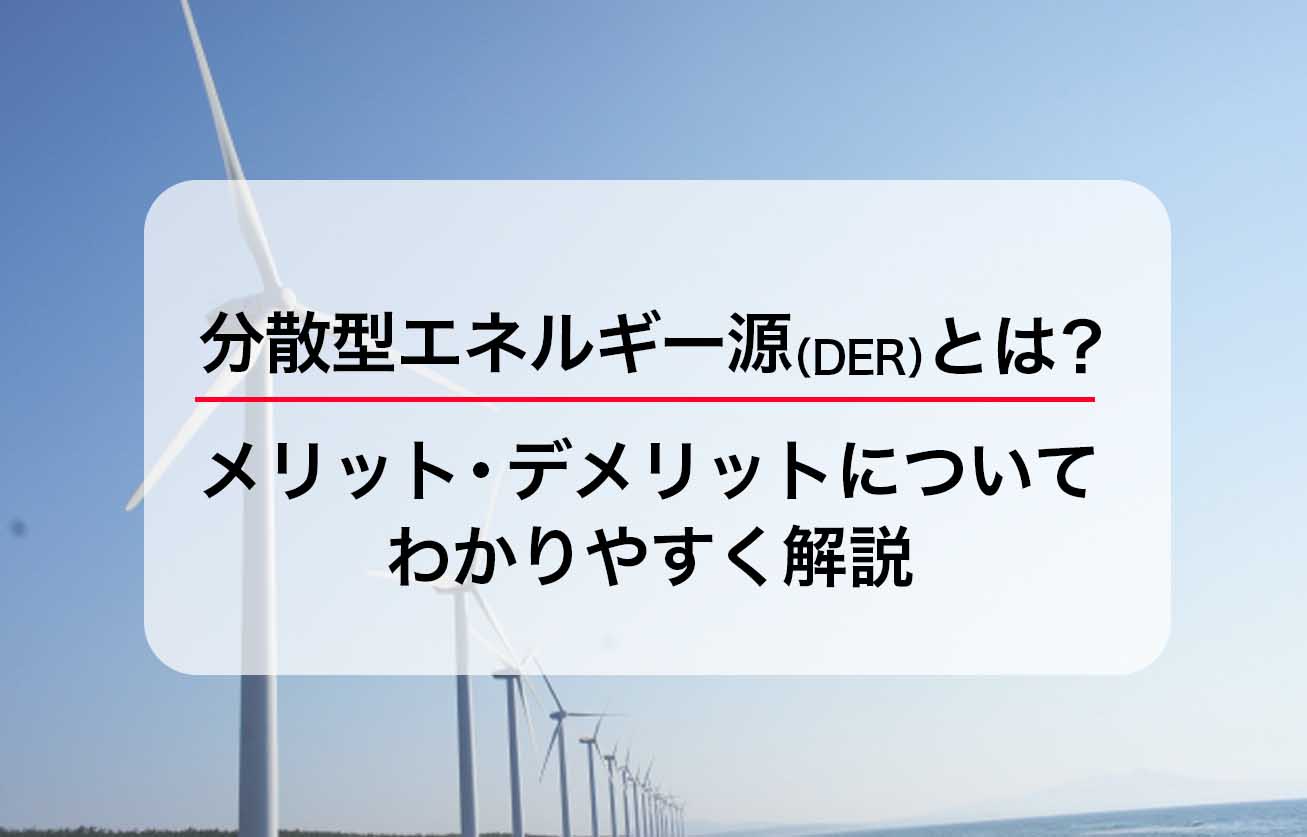 分散型エネルギー源（DER）とは？メリット・デメリットについてわかりやすく解説