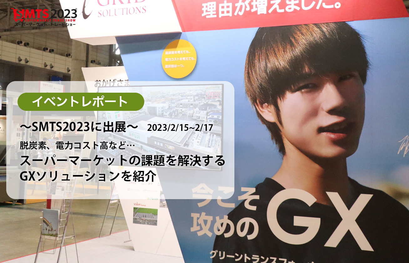 脱炭素、電力コスト高など…スーパーマーケットの課題を解決するGXソリューションを紹介～SMTS2023に出展～　2023/2/15~2/17【イベントレポート】