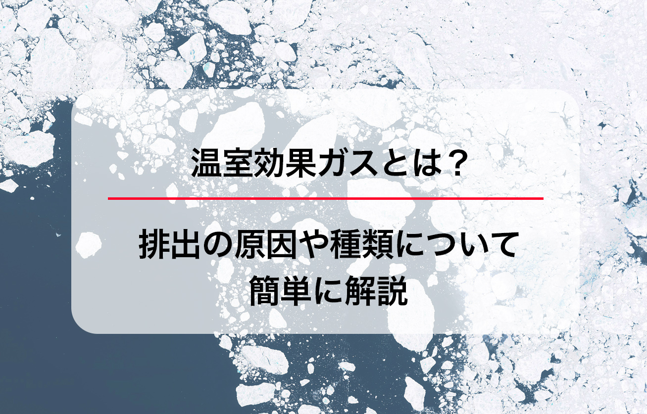温室効果ガスとは？排出の原因や種類について簡単に解説
