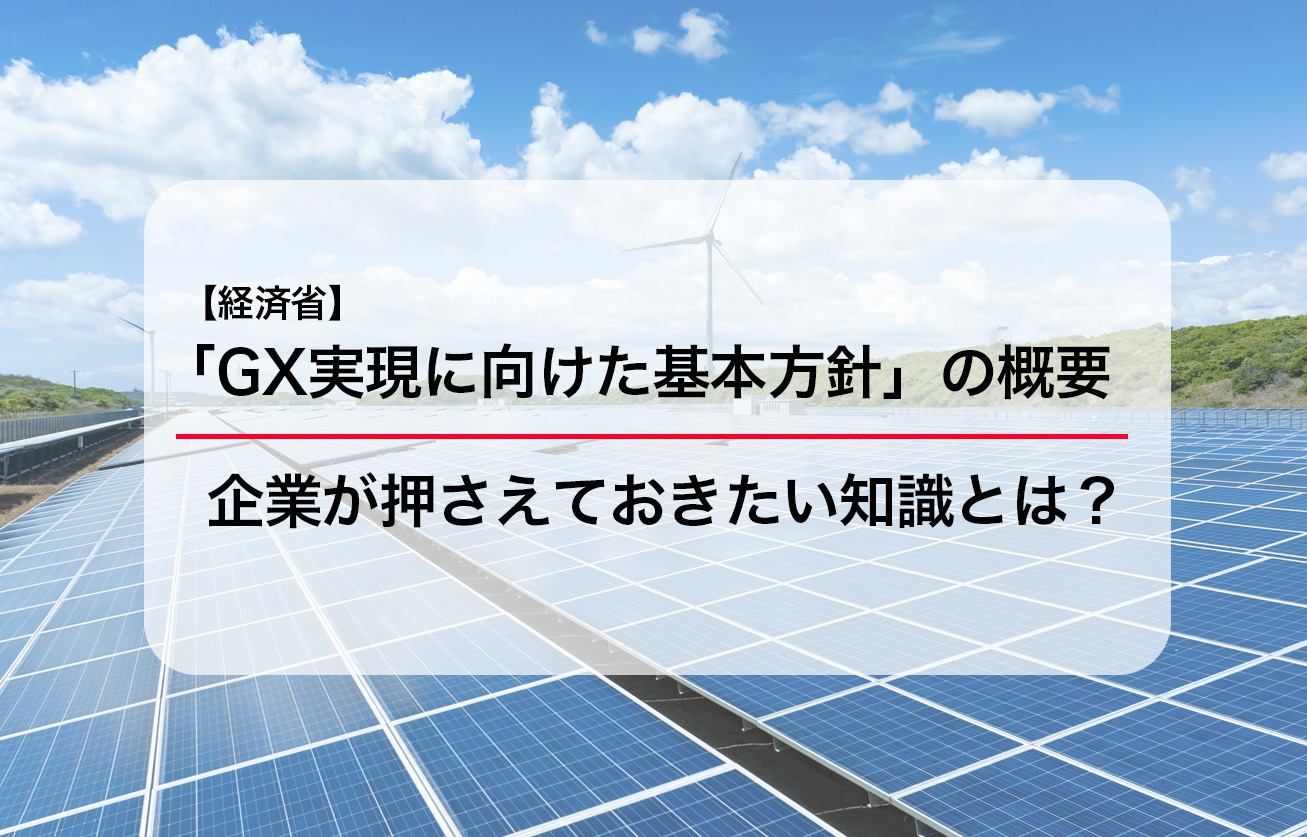 経済省の「GX実現に向けた基本方針」の概要｜企業が押さえておきたい知識とは？
