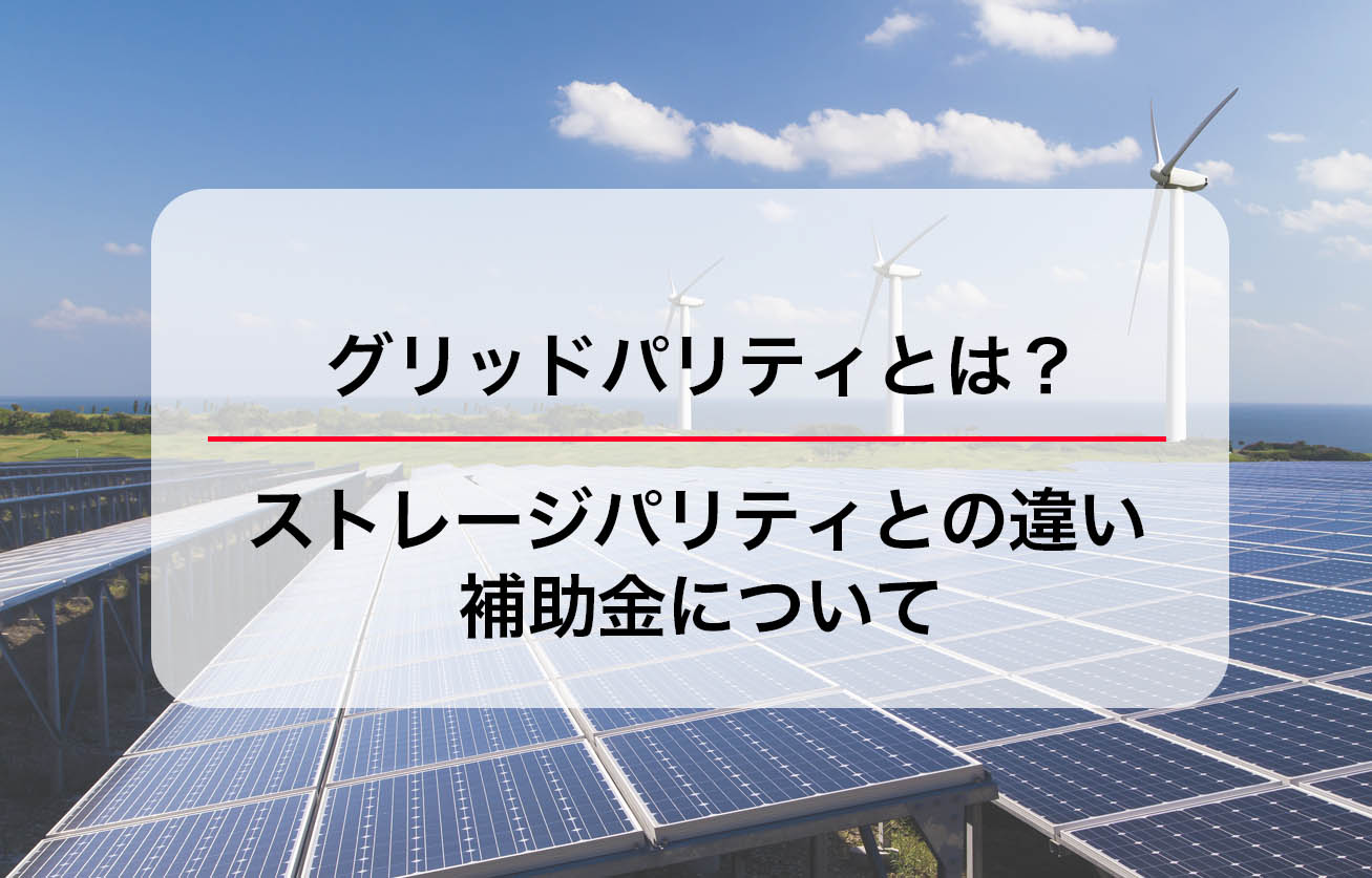 グリッドパリティとは？ストレージパリティとの違い・補助金について