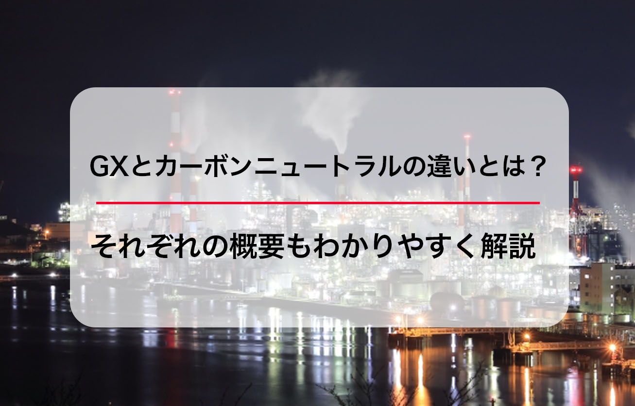 GXとカーボンニュートラルの違いとは？それぞれの概要もわかりやすく解説