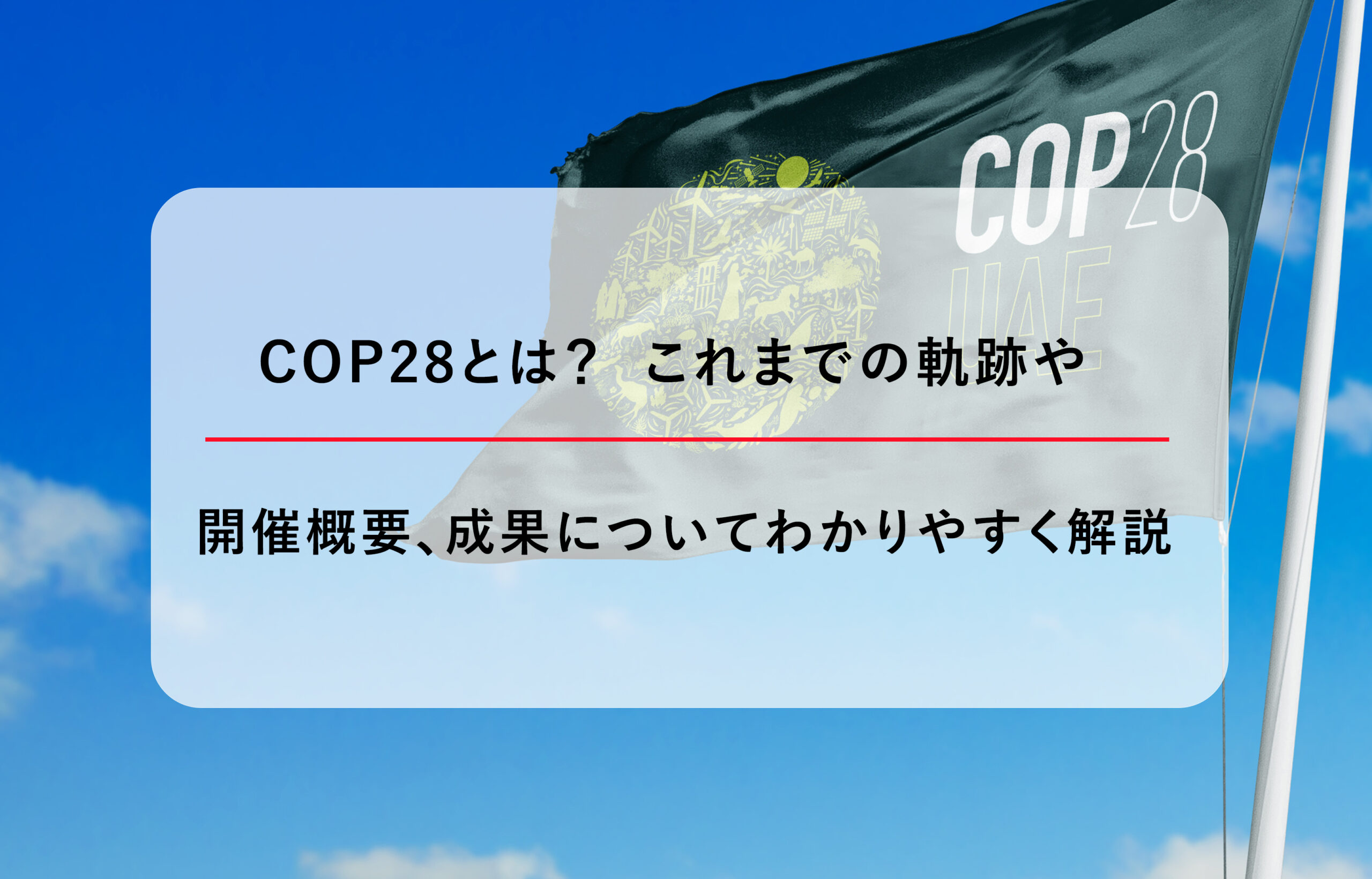 COP28とは？これまでの軌跡や開催概要、成果についてわかりやすく解説