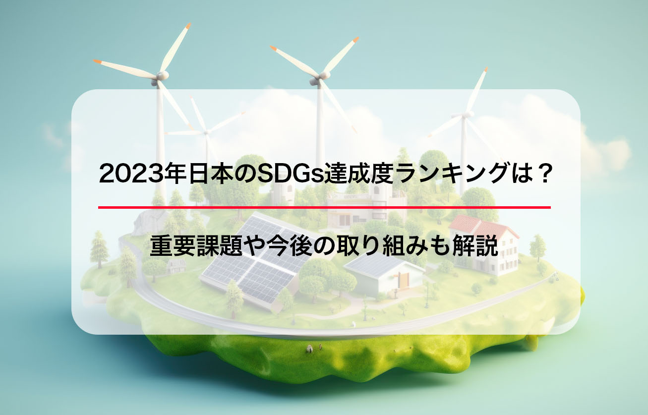2023年日本のSDGs達成度ランキングは？重要課題や今後の取り組みも解説