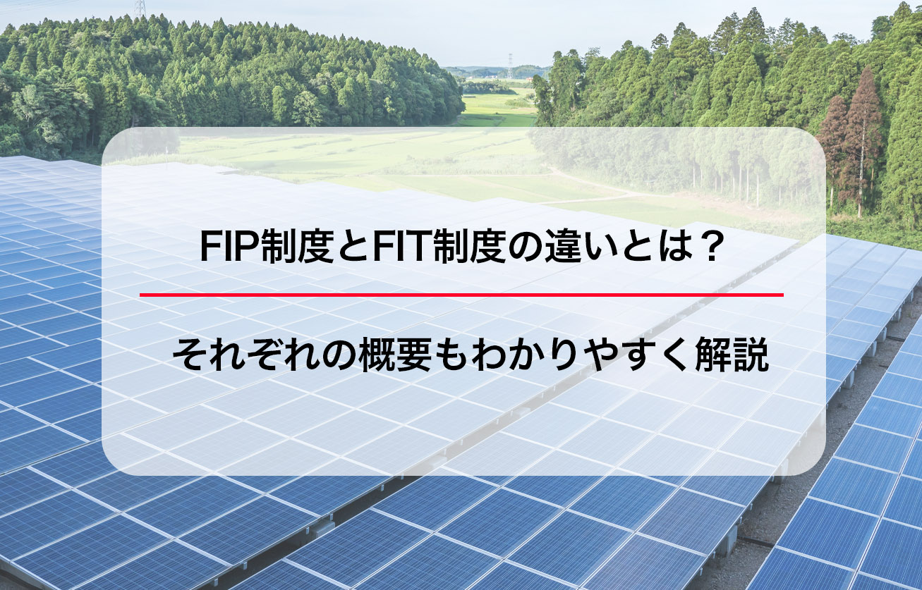 FIP制度とFIT制度の違いとは？それぞれの概要もわかりやすく解説