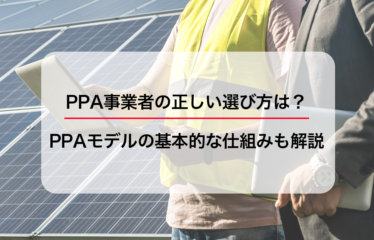 PPA事業者の正しい選び方は？PPAモデルの基本的な仕組みも解説