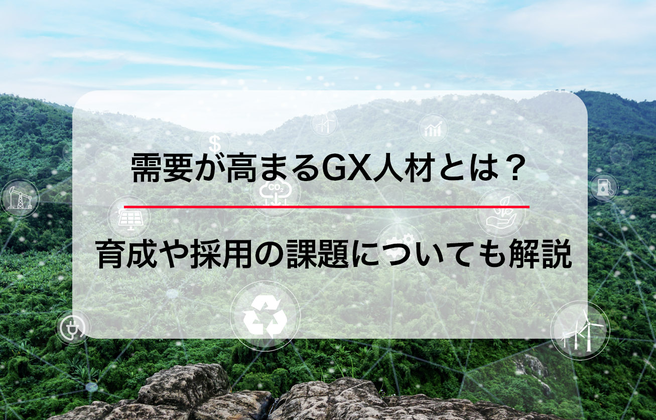 需要が高まるGX人材とは？育成や採用の課題についても解説