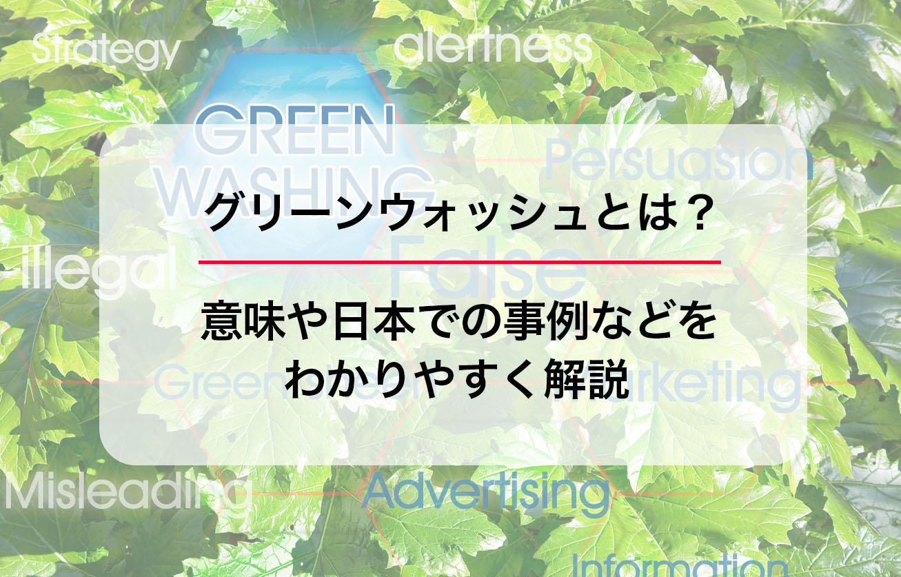 グリーンウォッシュとは？意味や日本での事例などをわかりやすく解説