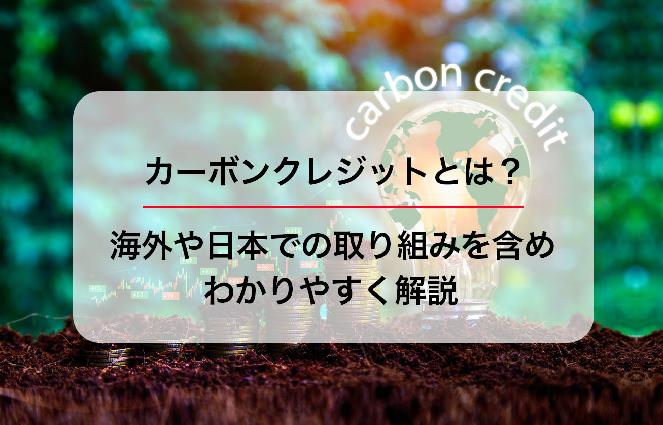 カーボンクレジットとは？海外や日本での取り組みを含めわかりやすく解説