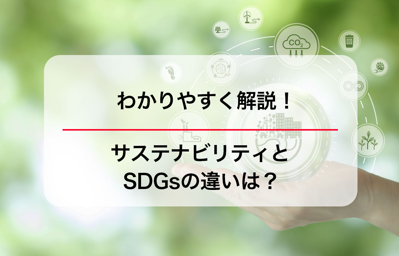 サステナビリティとSDGsの違いは？わかりやすく解説