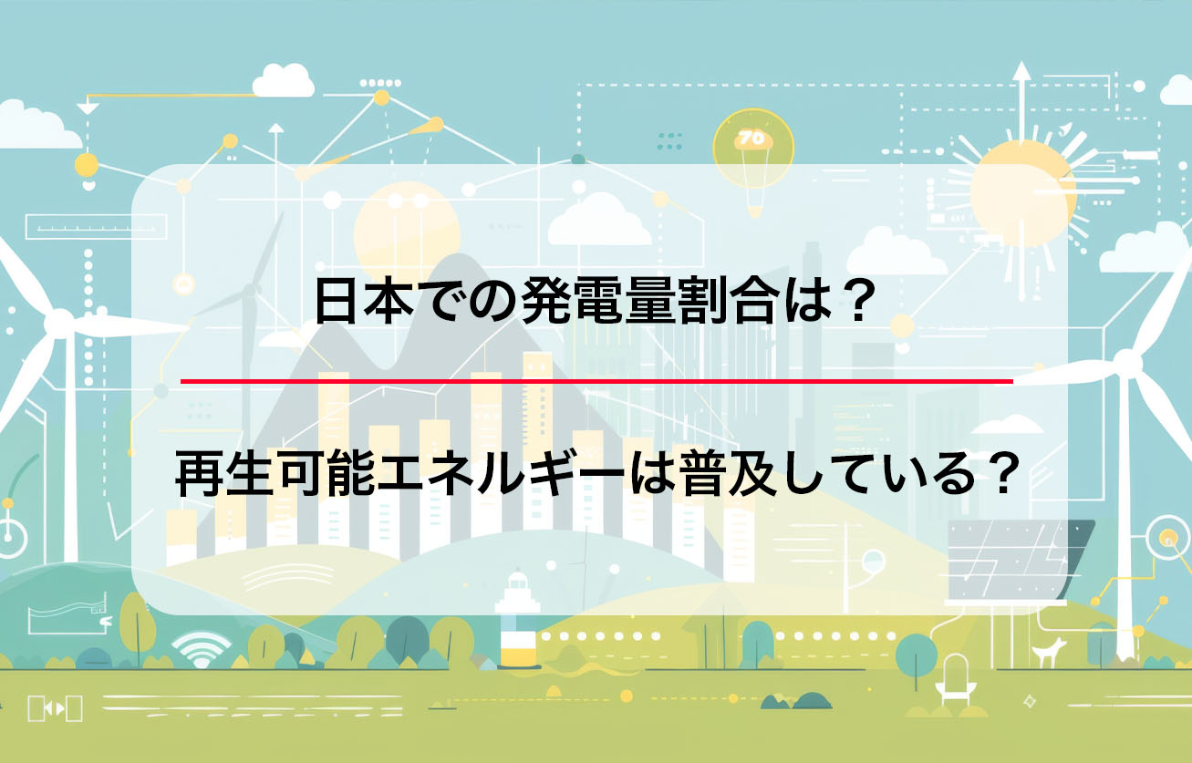 日本での発電量割合は？再生可能エネルギーは普及している？