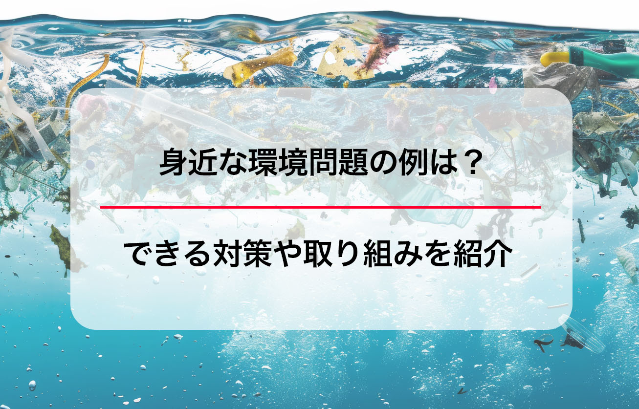 身近な環境問題の例は？できる対策や取り組みを紹介